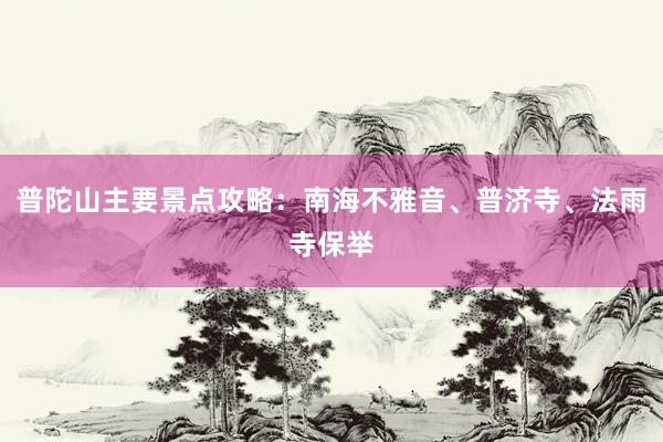 普陀山主要景点攻略：南海不雅音、普济寺、法雨寺保举